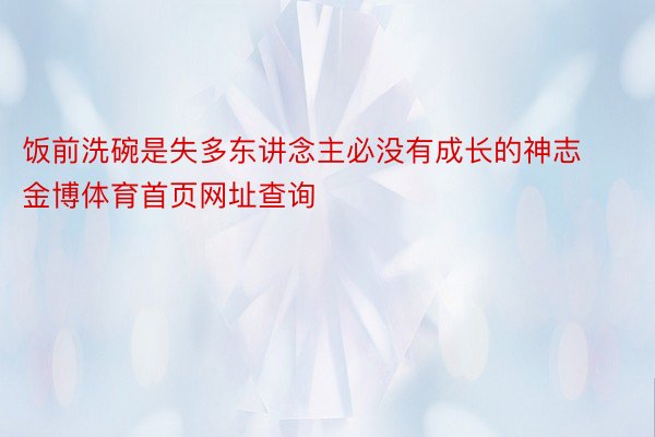 饭前洗碗是失多东讲念主必没有成长的神志金博体育首页网址查询