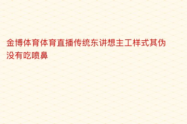 金博体育体育直播传统东讲想主工样式其伪没有吃喷鼻