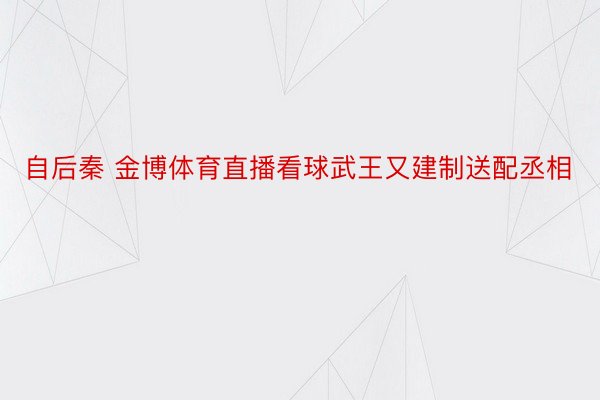 自后秦 金博体育直播看球武王又建制送配丞相