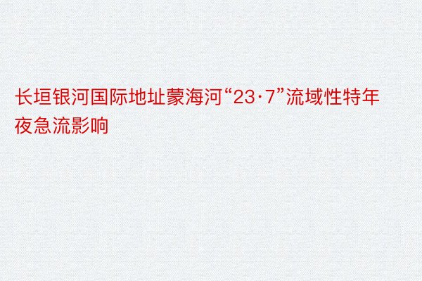 长垣银河国际地址蒙海河“23·7”流域性特年夜急流影响