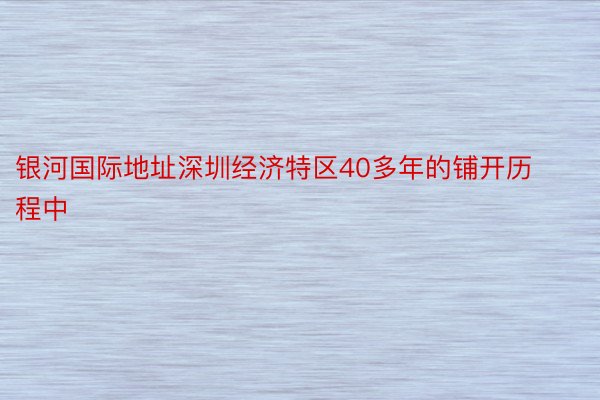 银河国际地址深圳经济特区40多年的铺开历程中