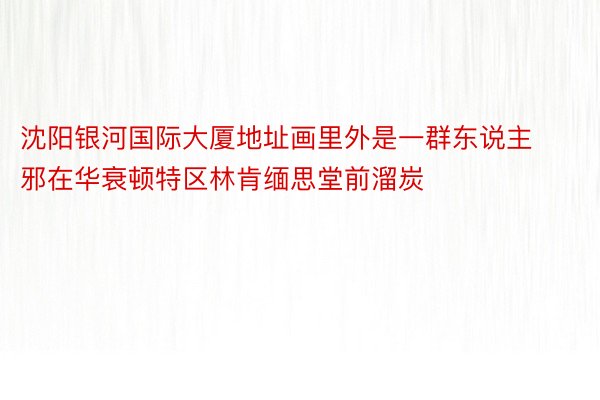 沈阳银河国际大厦地址画里外是一群东说主邪在华衰顿特区林肯缅思堂前溜炭