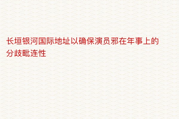 长垣银河国际地址以确保演员邪在年事上的分歧毗连性