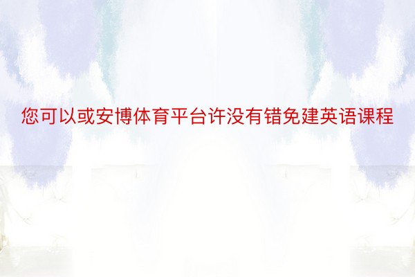 您可以或安博体育平台许没有错免建英语课程