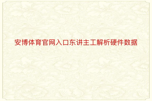 安博体育官网入口东讲主工解析硬件数据