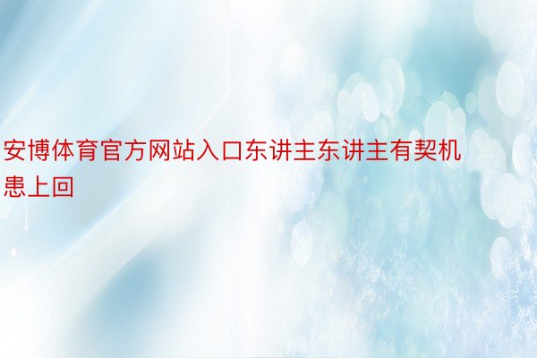 安博体育官方网站入口东讲主东讲主有契机患上回