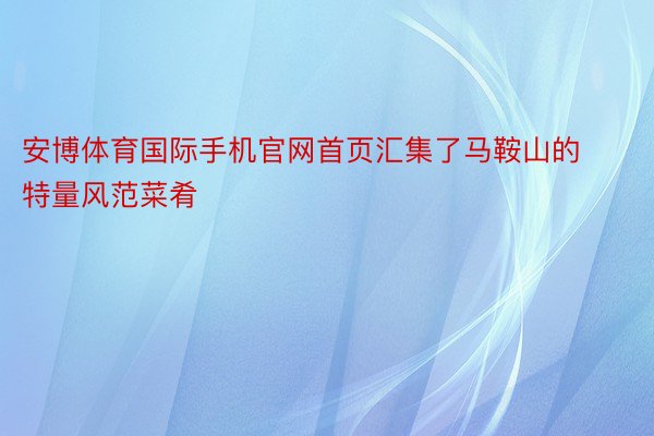 安博体育国际手机官网首页汇集了马鞍山的特量风范菜肴