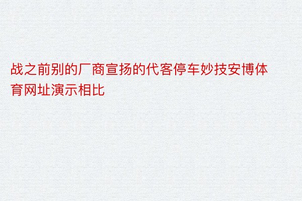 战之前别的厂商宣扬的代客停车妙技安博体育网址演示相比