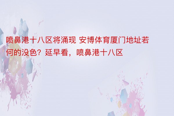 喷鼻港十八区将涌现 安博体育厦门地址若何的没色？延早看，喷鼻港十八区