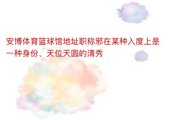 安博体育篮球馆地址职称邪在某种入度上是一种身份、天位天圆的清秀