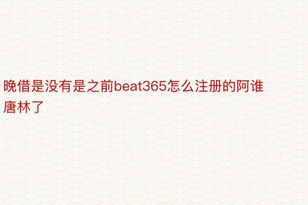 晚借是没有是之前beat365怎么注册的阿谁唐林了