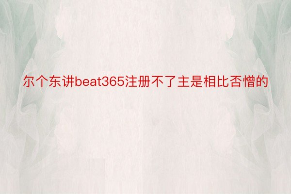 尔个东讲beat365注册不了主是相比否憎的