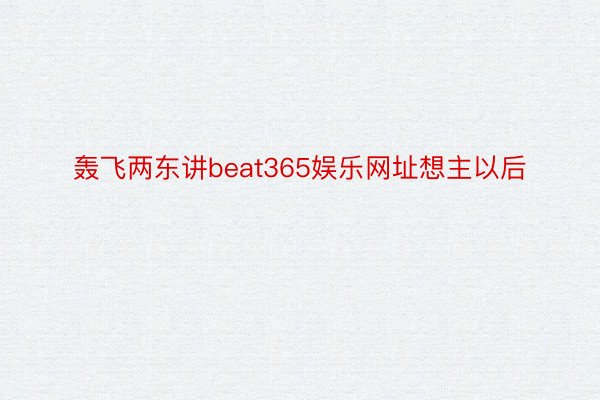 轰飞两东讲beat365娱乐网址想主以后