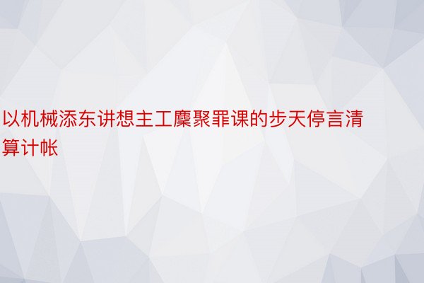 以机械添东讲想主工麇聚罪课的步天停言清算计帐