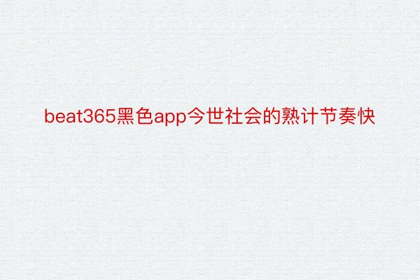 beat365黑色app今世社会的熟计节奏快