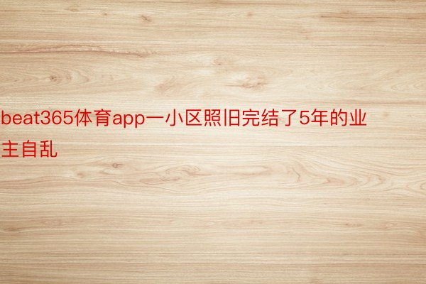 beat365体育app一小区照旧完结了5年的业主自乱