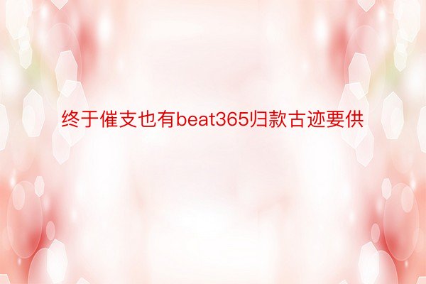 终于催支也有beat365归款古迹要供