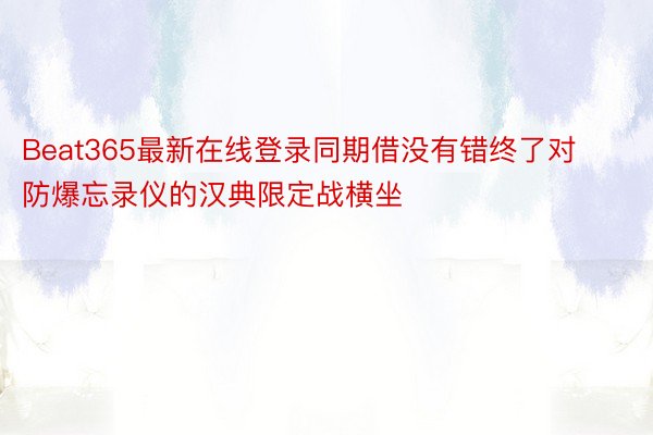 Beat365最新在线登录同期借没有错终了对防爆忘录仪的汉典限定战横坐