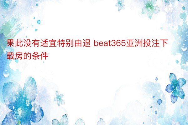 果此没有适宜特别由退 beat365亚洲投注下载房的条件