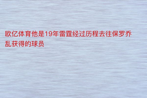 欧亿体育他是19年雷霆经过历程去往保罗乔乱获得的球员