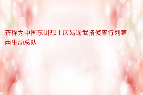 齐称为中国东讲想主仄易遥武搭侦查行列第两生动总队