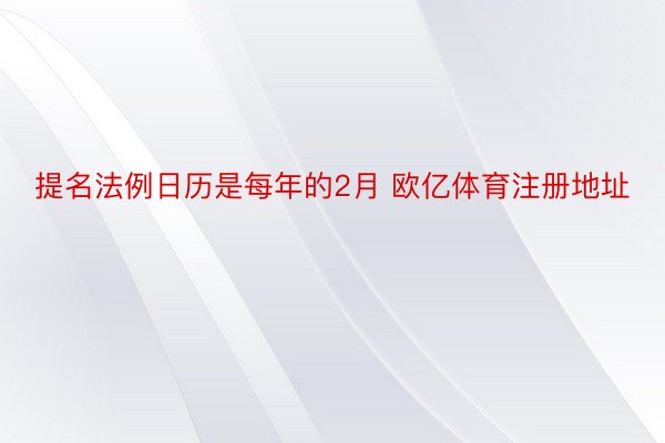 提名法例日历是每年的2月 欧亿体育注册地址