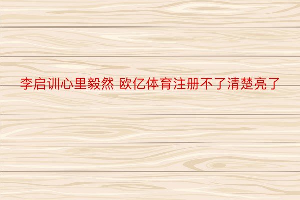 李启训心里毅然 欧亿体育注册不了清楚亮了