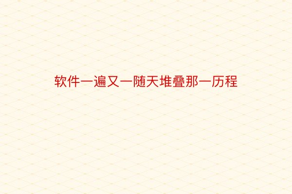 软件一遍又一随天堆叠那一历程