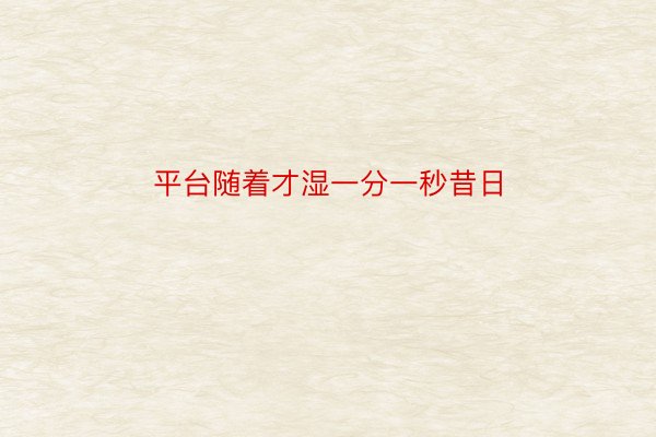 平台随着才湿一分一秒昔日