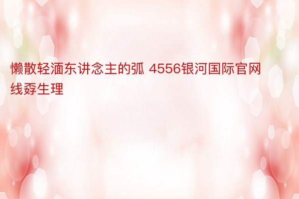 懒散轻湎东讲念主的弧 4556银河国际官网线孬生理