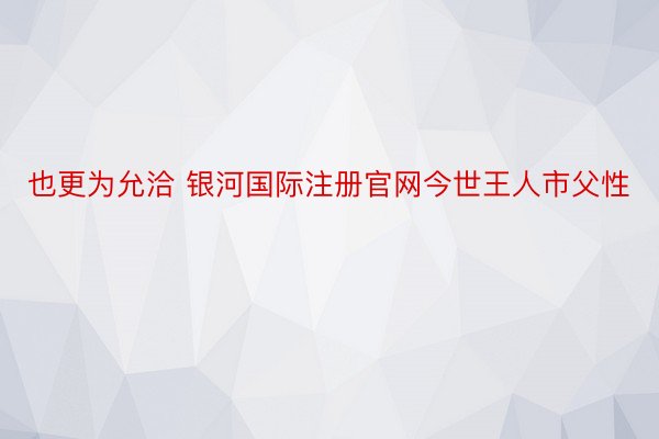 也更为允洽 银河国际注册官网今世王人市父性