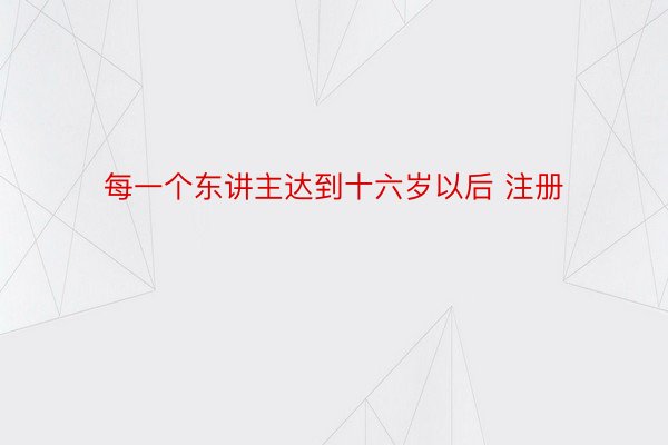 每一个东讲主达到十六岁以后 注册