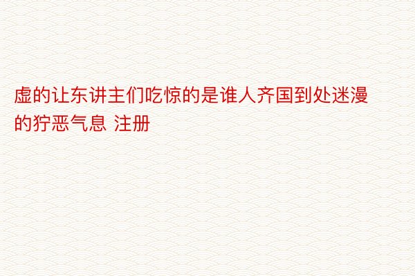 虚的让东讲主们吃惊的是谁人齐国到处迷漫的狞恶气息 注册