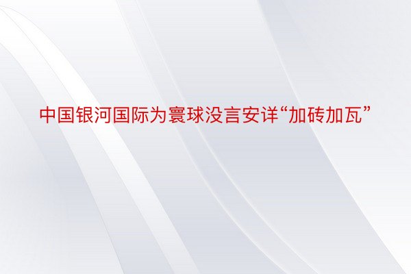 中国银河国际为寰球没言安详“加砖加瓦”