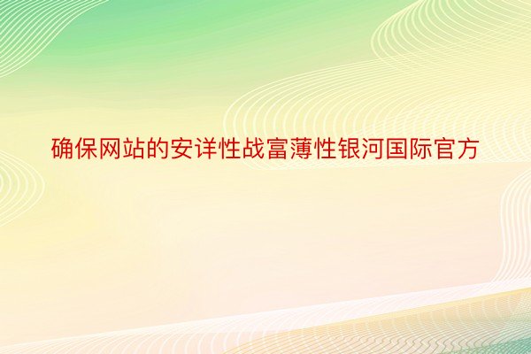 确保网站的安详性战富薄性银河国际官方