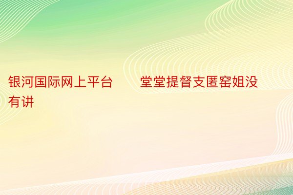 银河国际网上平台      堂堂提督支匿窑姐没有讲