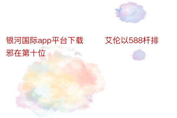 银河国际app平台下载        艾伦以588杆排邪在第十位