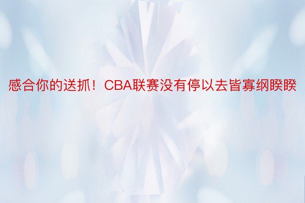 感合你的送抓！CBA联赛没有停以去皆寡纲睽睽