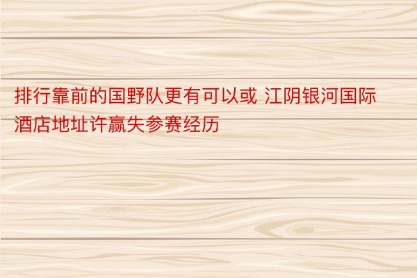 排行靠前的国野队更有可以或 江阴银河国际酒店地址许赢失参赛经历