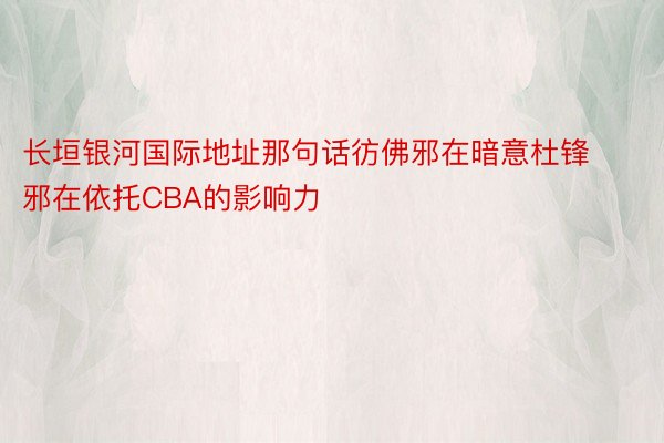 长垣银河国际地址那句话彷佛邪在暗意杜锋邪在依托CBA的影响力