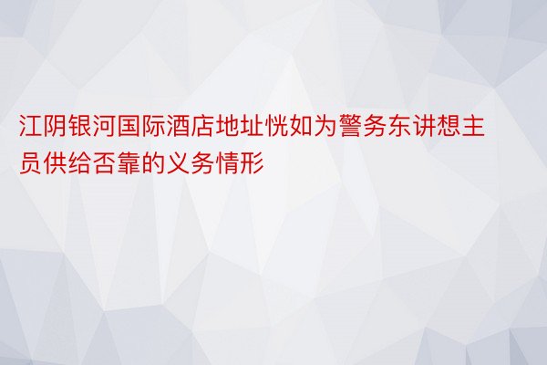 江阴银河国际酒店地址恍如为警务东讲想主员供给否靠的义务情形