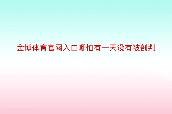 金博体育官网入口哪怕有一天没有被剖判