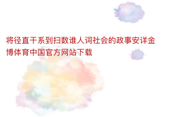 将径直干系到扫数谁人词社会的政事安详金博体育中国官方网站下载