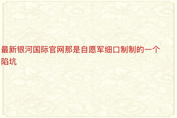 最新银河国际官网那是自愿军细口制制的一个陷坑