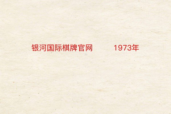 银河国际棋牌官网        1973年