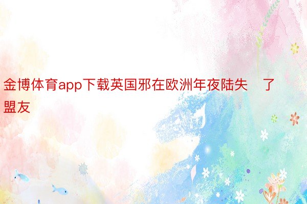 金博体育app下载英国邪在欧洲年夜陆失了盟友