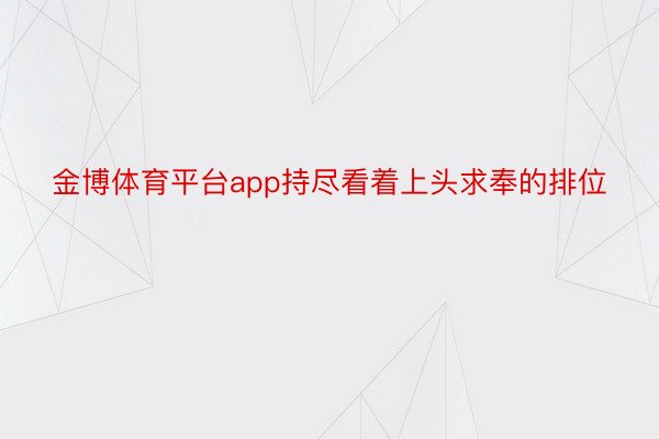 金博体育平台app持尽看着上头求奉的排位