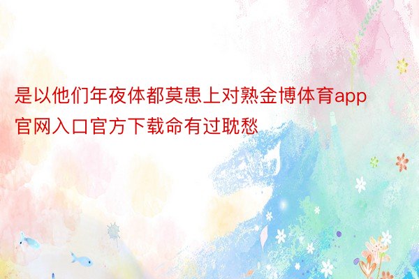 是以他们年夜体都莫患上对熟金博体育app官网入口官方下载命有过耽愁