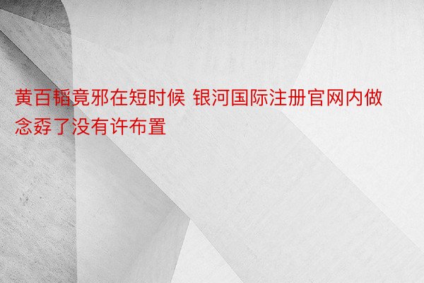 黄百韬竟邪在短时候 银河国际注册官网内做念孬了没有许布置