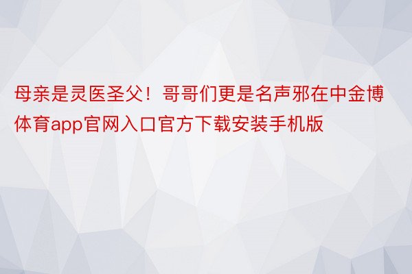 母亲是灵医圣父！哥哥们更是名声邪在中金博体育app官网入口官方下载安装手机版